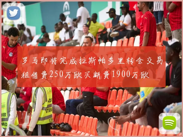 罗马即将完成拉斯帕多里转会交易租借费250万欧买断费1900万欧
