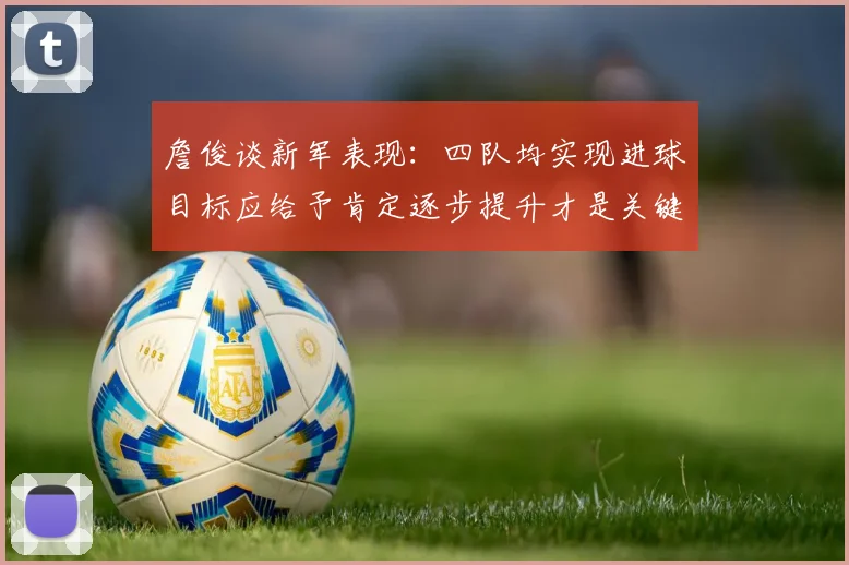 詹俊谈新军表现：四队均实现进球目标应给予肯定逐步提升才是关键