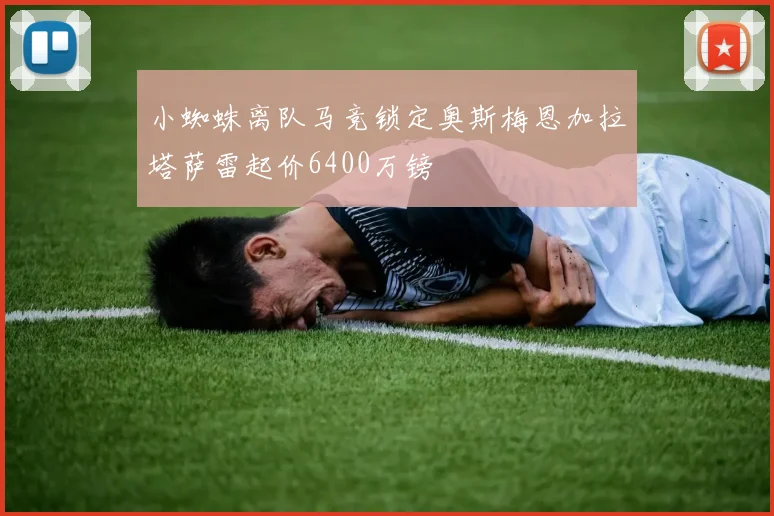 小蜘蛛离队马竞锁定奥斯梅恩加拉塔萨雷起价6400万镑