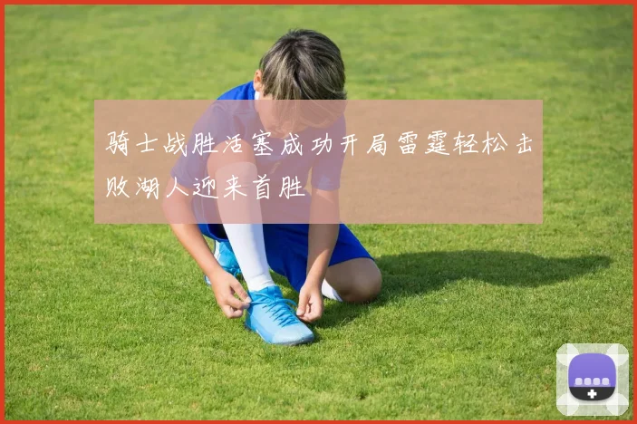 骑士战胜活塞成功开局雷霆轻松击败湖人迎来首胜