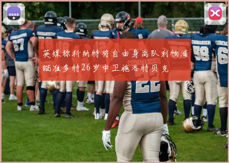 英媒称科纳特将自由身离队利物浦瞄准多特26岁中卫施洛特贝克