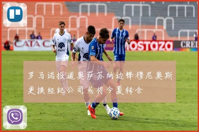 罗马诺报道奥萨苏纳边锋穆尼奥斯更换经纪公司或将今夏转会