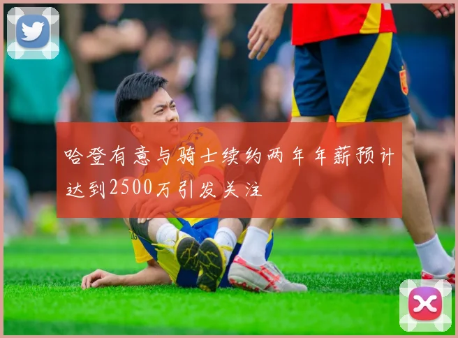 哈登有意与骑士续约两年年薪预计达到2500万引发关注