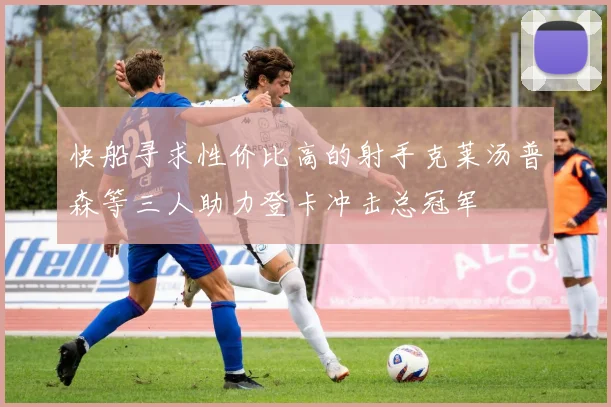 快船寻求性价比高的射手克莱汤普森等三人助力登卡冲击总冠军