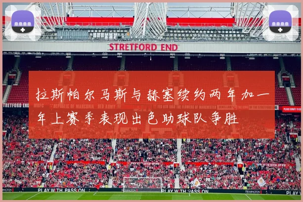 拉斯帕尔马斯与赫塞续约两年加一年上赛季表现出色助球队争胜