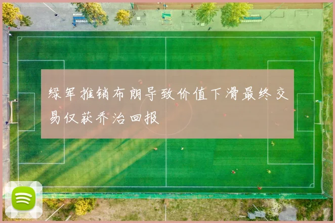 绿军推销布朗导致价值下滑最终交易仅获乔治回报